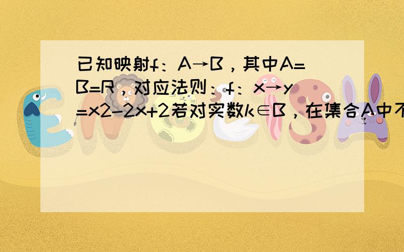 已知映射f：A→B，其中A=B=R，对应法则：f：x→y=x2-2x+2若对实数k∈B，在集合A中不存在原象，则k的取值