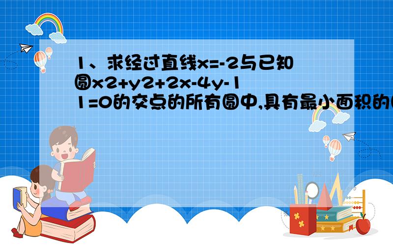 1、求经过直线x=-2与已知圆x2+y2+2x-4y-11=0的交点的所有圆中,具有最小面积的圆的方程.