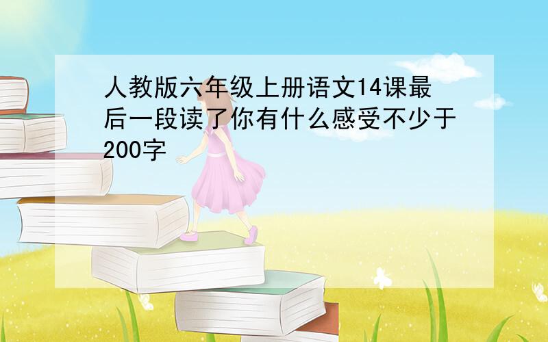 人教版六年级上册语文14课最后一段读了你有什么感受不少于200字