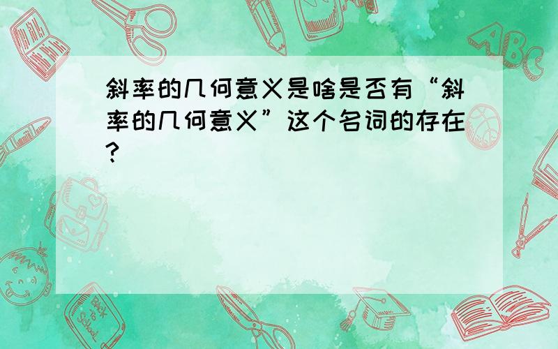 斜率的几何意义是啥是否有“斜率的几何意义”这个名词的存在?