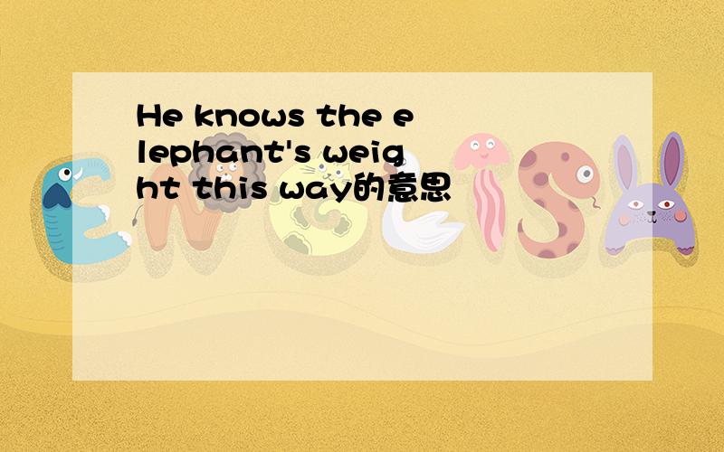 He knows the elephant's weight this way的意思