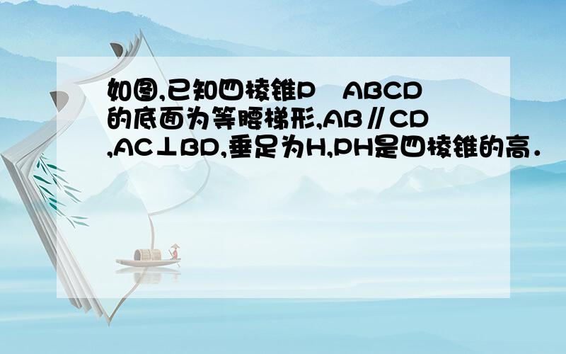 如图,已知四棱锥P﹣ABCD的底面为等腰梯形,AB∥CD,AC⊥BD,垂足为H,PH是四棱锥的高． （只看第二问!