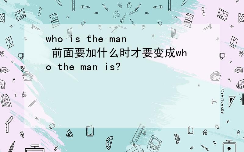 who is the man 前面要加什么时才要变成who the man is?