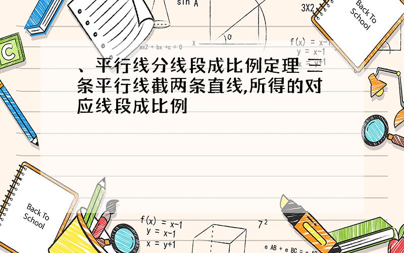 、平行线分线段成比例定理 三条平行线截两条直线,所得的对应线段成比例