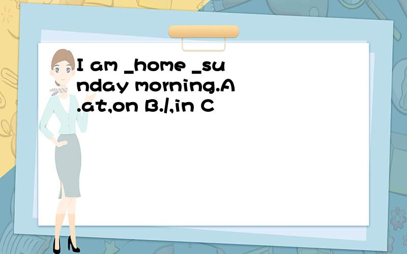 I am _home _sunday morning.A.at,on B./,in C