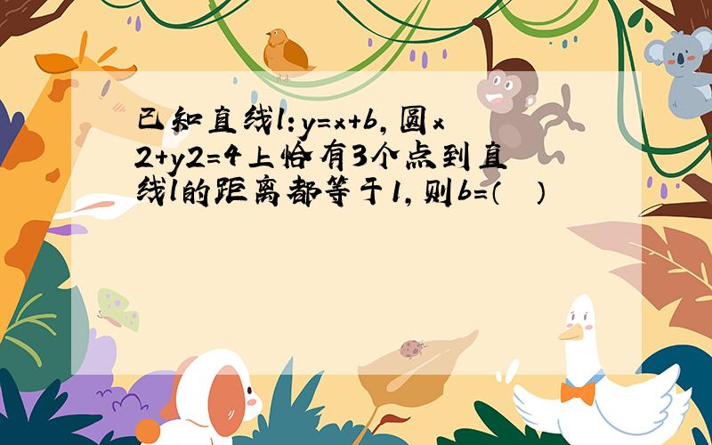 已知直线l:y=x+b，圆x2+y2=4上恰有3个点到直线l的距离都等于1，则b=（　　）