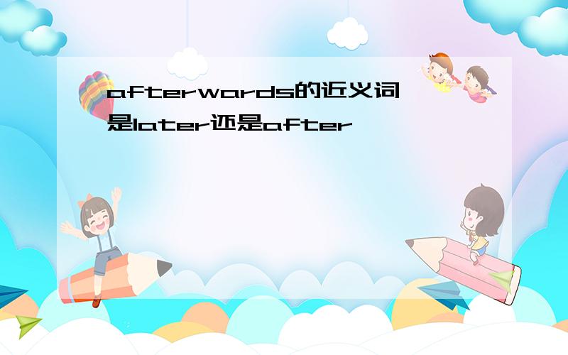 afterwards的近义词是later还是after