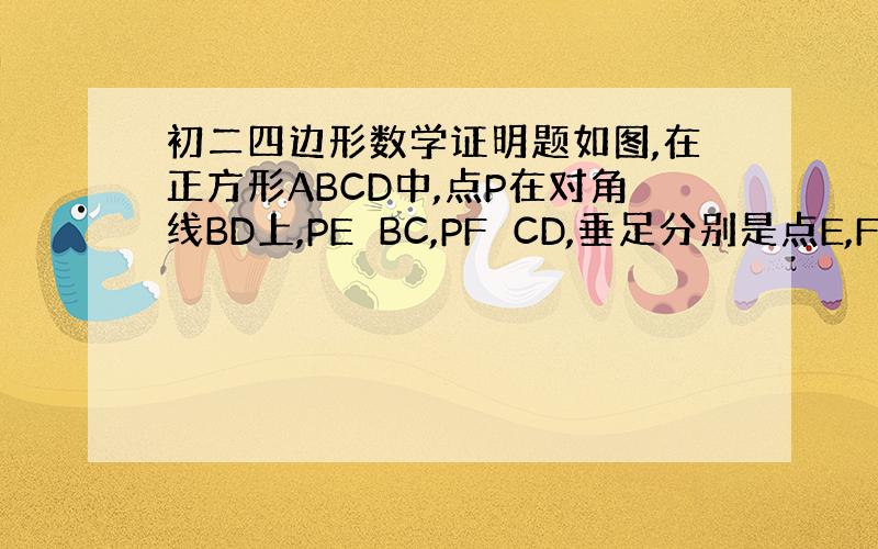 初二四边形数学证明题如图,在正方形ABCD中,点P在对角线BD上,PE⊥BC,PF⊥CD,垂足分别是点E,F.请猜想EF