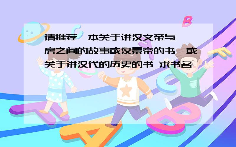 请推荐一本关于讲汉文帝与窦漪房之间的故事或汉景帝的书,或关于讲汉代的历史的书 求书名