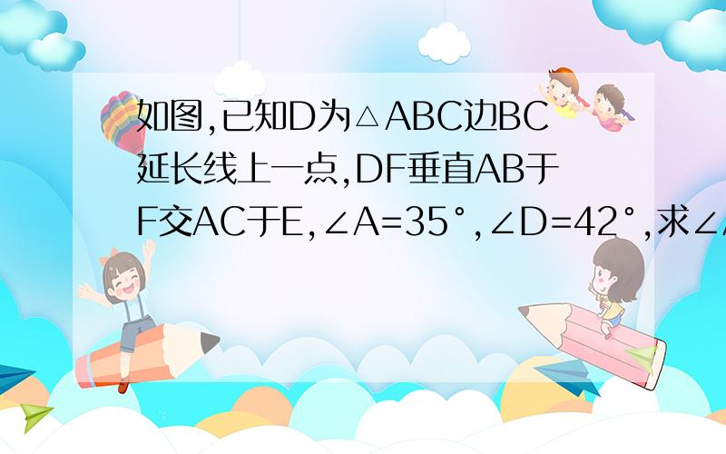 如图,已知D为△ABC边BC延长线上一点,DF垂直AB于F交AC于E,∠A=35°,∠D=42°,求∠ACD的度数.