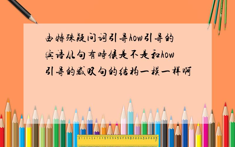 由特殊疑问词引导how引导的宾语从句有时候是不是和how引导的感叹句的结构一模一样啊