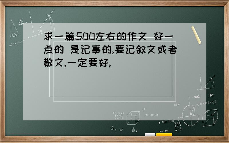 求一篇500左右的作文 好一点的 是记事的,要记叙文或者散文,一定要好,