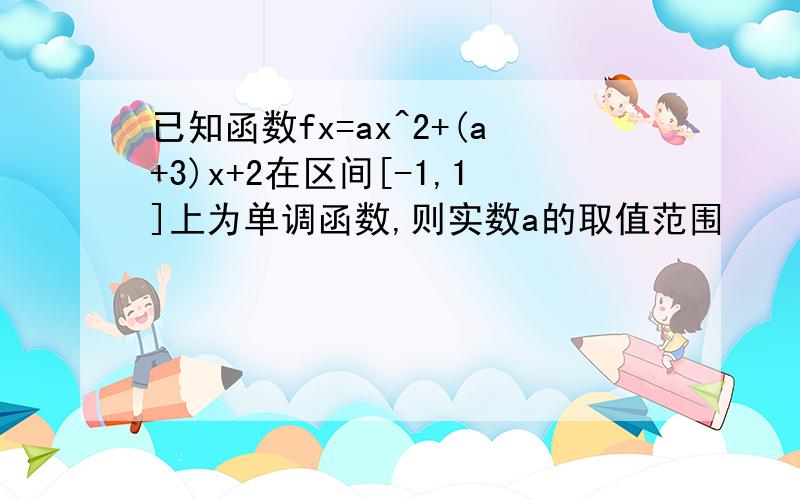 已知函数fx=ax^2+(a+3)x+2在区间[-1,1]上为单调函数,则实数a的取值范围