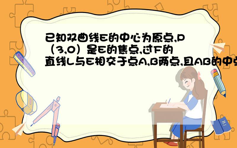 已知双曲线E的中心为原点,P（3,0）是E的焦点,过F的直线L与E相交于点A,B两点,且AB的中点为N（-12,...