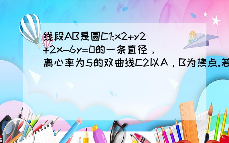 线段AB是圆C1:x2+y2+2x-6y=0的一条直径，离心率为5的双曲线C2以A，B为焦点.若P是圆C1与双曲线C2的