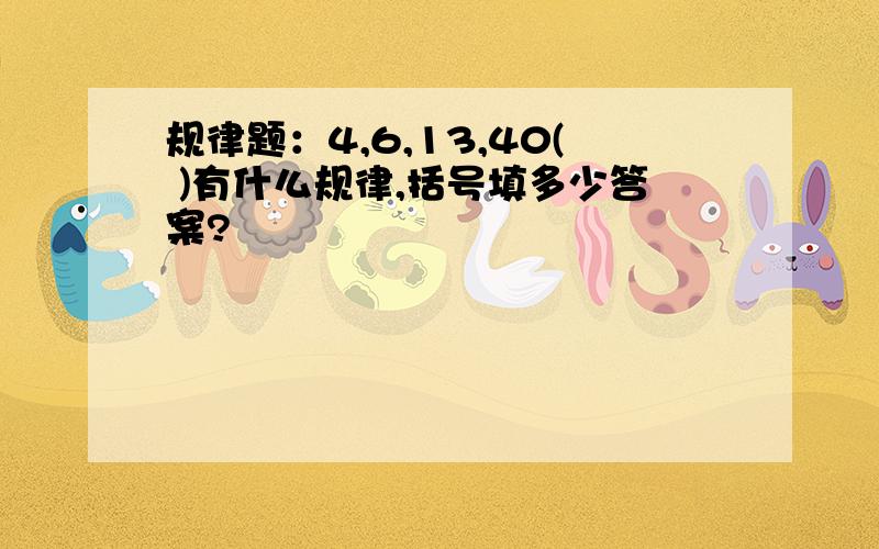 规律题：4,6,13,40( )有什么规律,括号填多少答案?