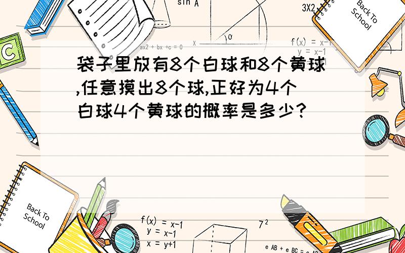 袋子里放有8个白球和8个黄球,任意摸出8个球,正好为4个白球4个黄球的概率是多少?