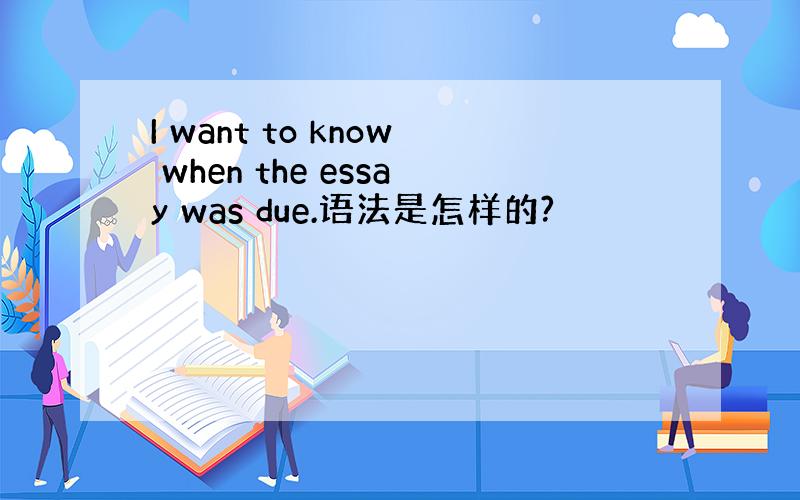 I want to know when the essay was due.语法是怎样的?