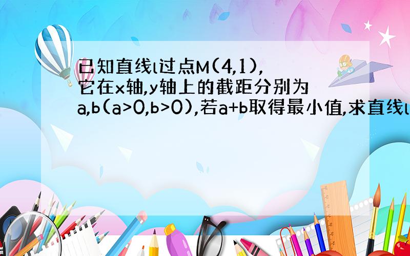 已知直线l过点M(4,1),它在x轴,y轴上的截距分别为a,b(a>0,b>0),若a+b取得最小值,求直线l的方程.