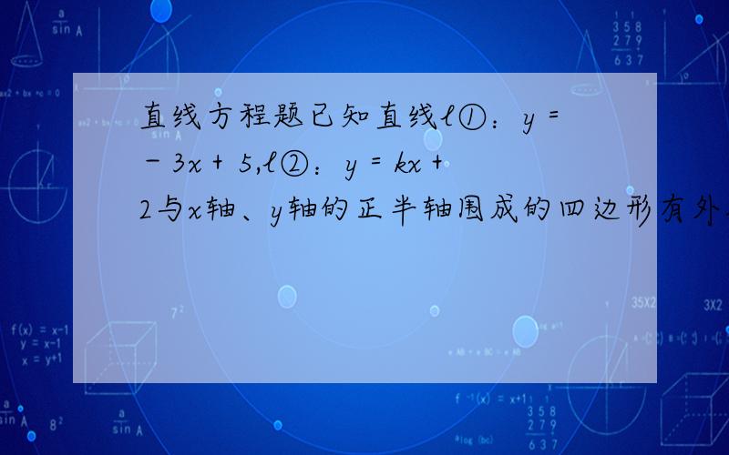 直线方程题已知直线l①：y＝－3x＋5,l②：y＝kx＋2与x轴、y轴的正半轴围成的四边形有外接圆,则实数k＝?若直线l