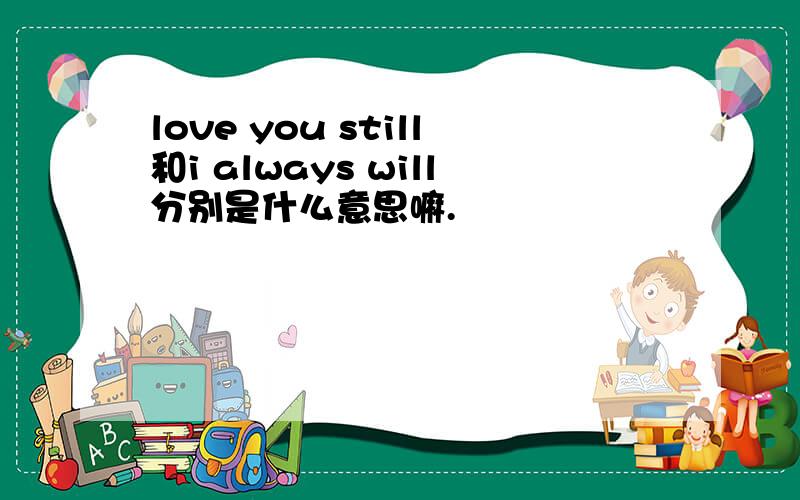 love you still和i always will分别是什么意思嘛.