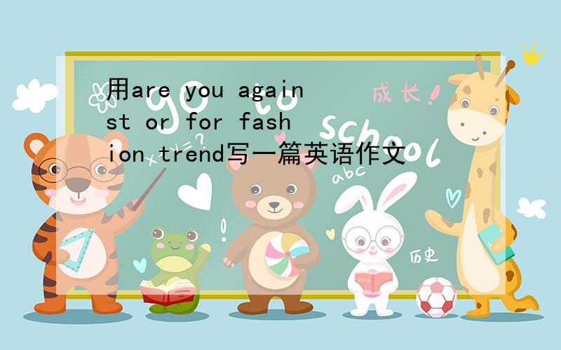 用are you against or for fashion trend写一篇英语作文