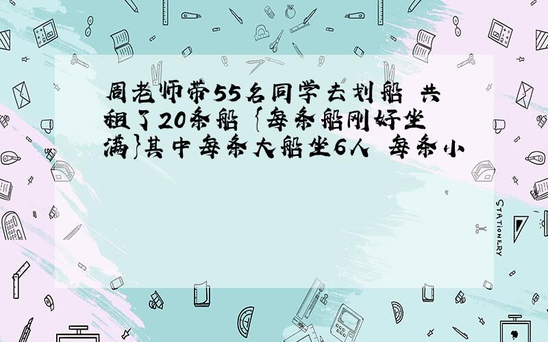 周老师带55名同学去划船 共租了20条船 {每条船刚好坐满}其中每条大船坐6人 每条小