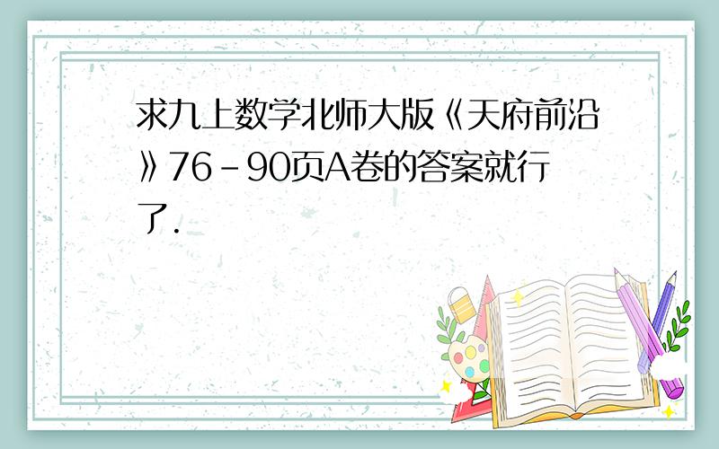 求九上数学北师大版《天府前沿》76-90页A卷的答案就行了.