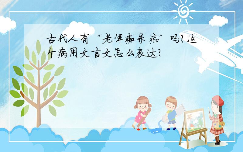 古代人有“老年痴呆症”吗?这个病用文言文怎么表达?