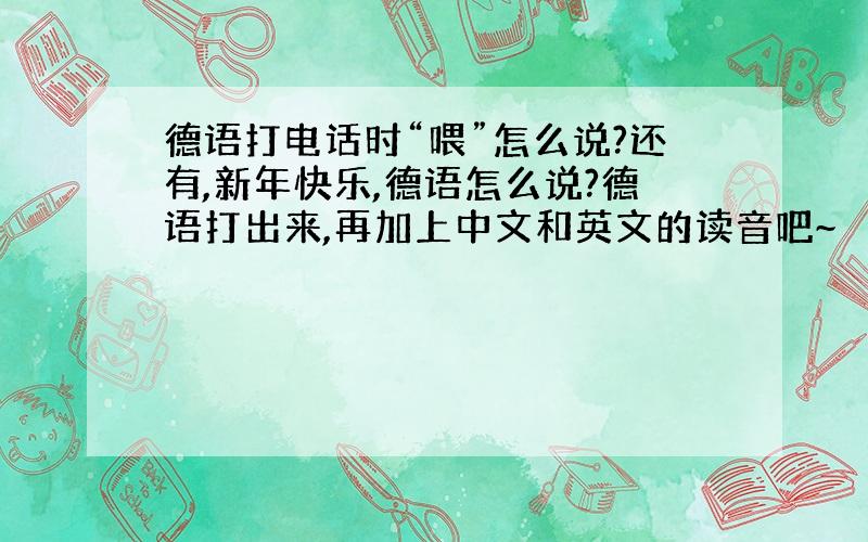 德语打电话时“喂”怎么说?还有,新年快乐,德语怎么说?德语打出来,再加上中文和英文的读音吧~