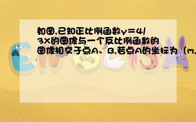 如图,已知正比例函数y＝4/3X的图像与一个反比例函数的图像相交于点A、B,若点A的坐标为（m,m+1）.