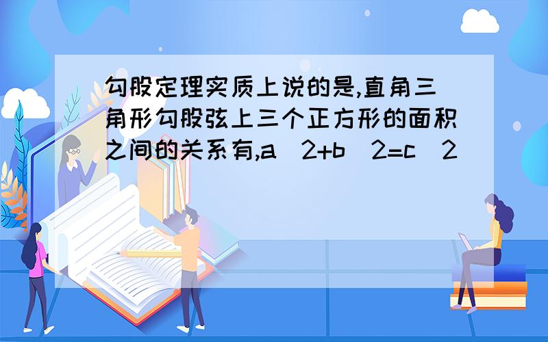 勾股定理实质上说的是,直角三角形勾股弦上三个正方形的面积之间的关系有,a^2+b^2=c^2