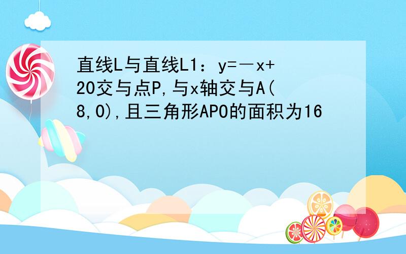 直线L与直线L1：y=－x+20交与点P,与x轴交与A(8,0),且三角形APO的面积为16