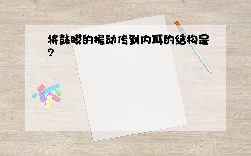 将鼓膜的振动传到内耳的结构是?