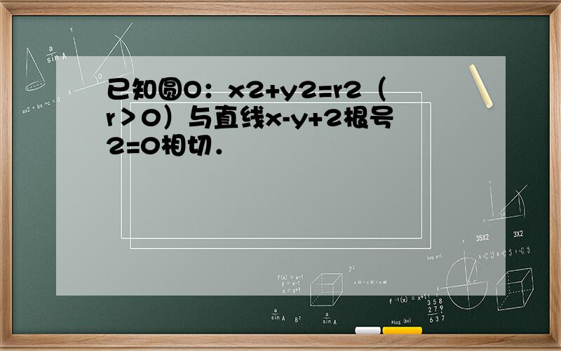 已知圆O：x2+y2=r2（r＞0）与直线x-y+2根号2=0相切．