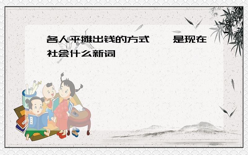 各人平摊出钱的方式——是现在社会什么新词