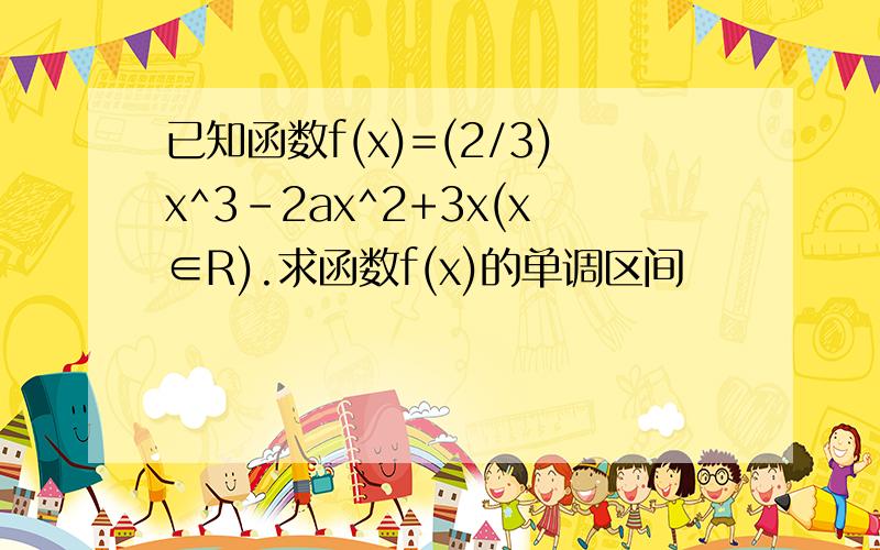 已知函数f(x)=(2/3)x^3-2ax^2+3x(x∈R).求函数f(x)的单调区间