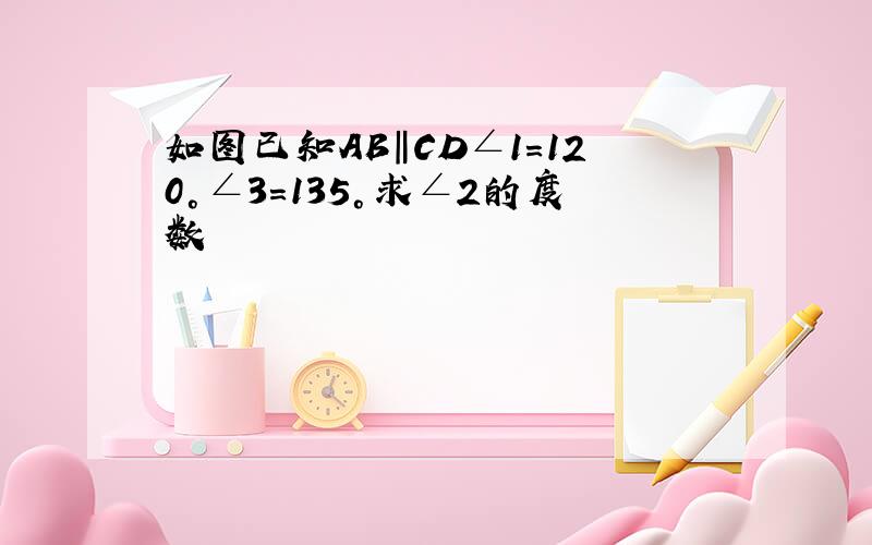 如图已知AB‖CD∠1=120°∠3=135°求∠2的度数