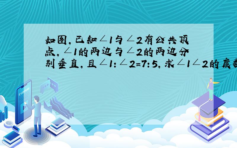 如图,已知∠1与∠2有公共顶点,∠1的两边与∠2的两边分别垂直,且∠1:∠2=7:5,求∠1∠2的度数.