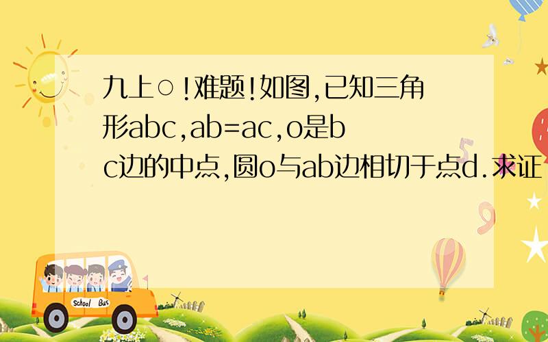 九上○!难题!如图,已知三角形abc,ab=ac,o是bc边的中点,圆o与ab边相切于点d.求证：ac与圆o相切!