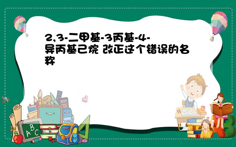 2,3-二甲基-3丙基-4-异丙基己烷 改正这个错误的名称