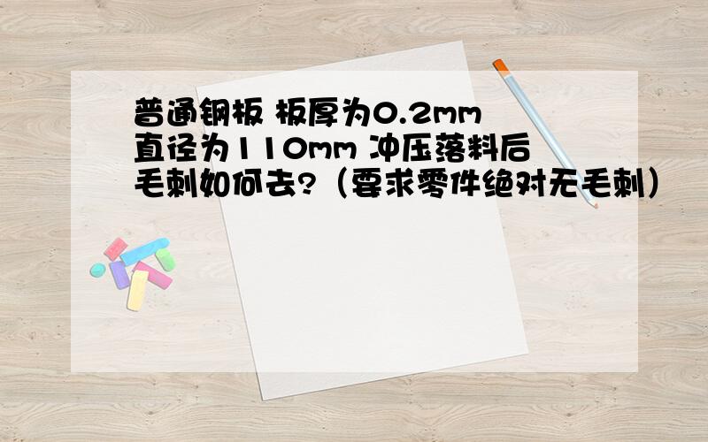 普通钢板 板厚为0.2mm 直径为110mm 冲压落料后毛刺如何去?（要求零件绝对无毛刺）