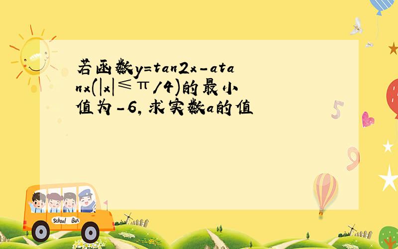 若函数y=tan2x-atanx(|x|≤π/4)的最小值为-6,求实数a的值