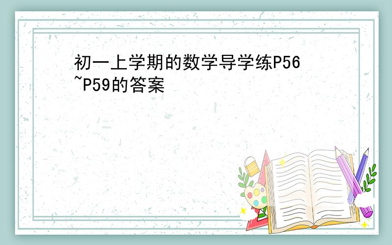 初一上学期的数学导学练P56~P59的答案