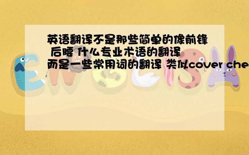 英语翻译不是那些简单的像前锋 后腰 什么专业术语的翻译 而是一些常用词的翻译 类似cover check challen