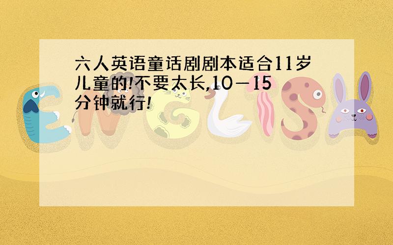 六人英语童话剧剧本适合11岁儿童的!不要太长,10—15分钟就行!