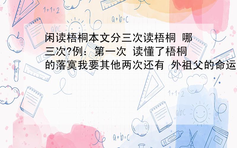 闲读梧桐本文分三次读梧桐 哪三次?例：第一次 读懂了梧桐的落寞我要其他两次还有 外祖父的命运是什么?梧桐的命运是什么?是