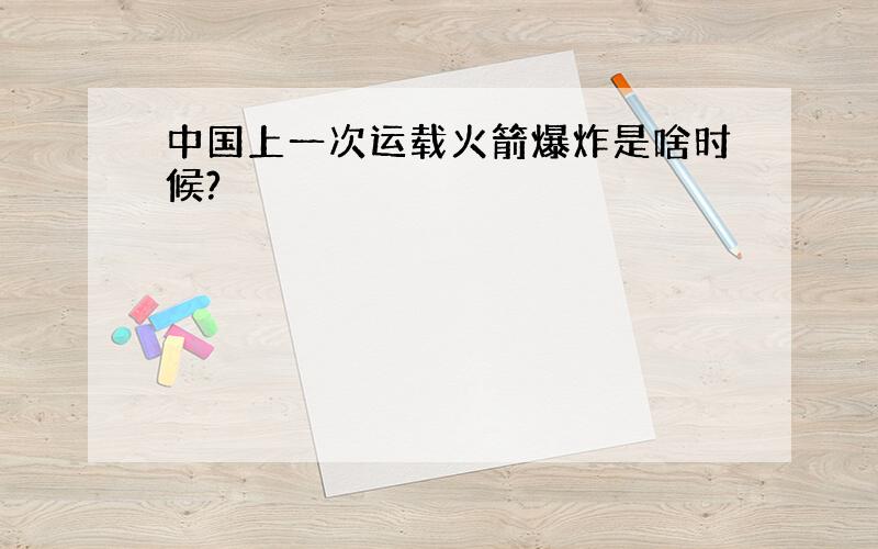 中国上一次运载火箭爆炸是啥时候?