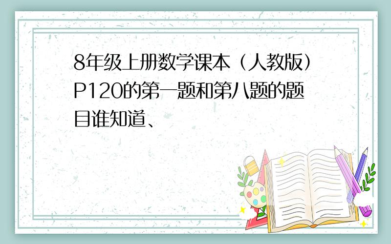 8年级上册数学课本（人教版）P120的第一题和第八题的题目谁知道、