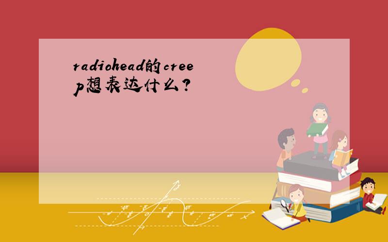 radiohead的creep想表达什么?